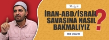 İRAN-ABD SAVAŞINA NASIL BAKMALIYIZ?