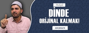 DİNDE ORİJİNAL KALMAK!