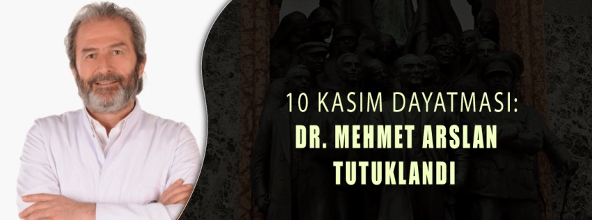 Bir 10 Kasım Mağduriyeti: Dr. Mehmet Arslan Tutuklandı