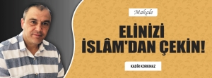 Elinizi İslâm'dan Çekin!