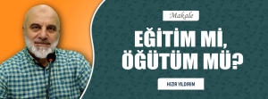 EĞİTİM Mİ, ÖĞÜTÜM MÜ?