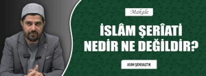 İSLÂM ŞERÎATİ NEDİR NE DEĞİLDİR?