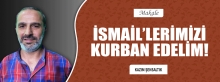 İSMAİL'LERİMİZİ KURBAN EDELİM!