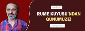 Makale: RUME KUYUSU'NDAN GÜNÜMÜZE!