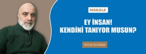 Makale: EY İNSAN! KENDİNİ TANIYOR MUSUN?