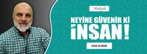 NEYİNE GÜVENİR Kİ İNSAN!