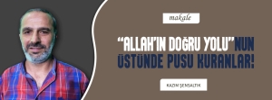 &#039;ALLAH’IN DOĞRU YOLU’NUN ÜSTÜNDE PUSU KURANLAR!